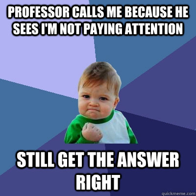 Professor calls me because he sees I'm not paying attention still get the answer right - Professor calls me because he sees I'm not paying attention still get the answer right  Success Kid