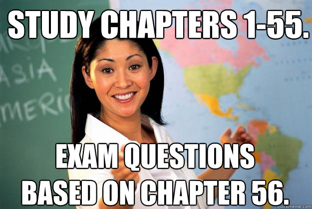 study chapters 1-55. exam questions based on chapter 56.  Unhelpful High School Teacher