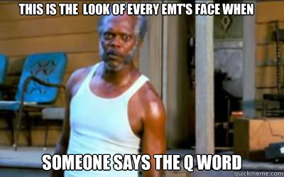 this is the  look of every emt's face when  someone says the Q word  emt problems