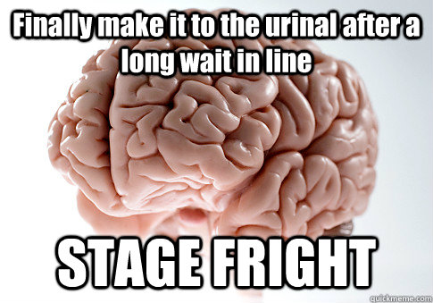 Finally make it to the urinal after a long wait in line STAGE FRIGHT - Finally make it to the urinal after a long wait in line STAGE FRIGHT  Scumbag Brain