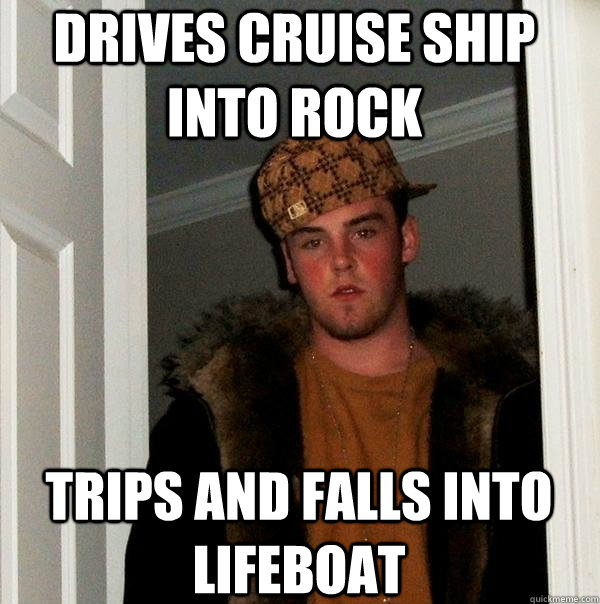 Drives cruise ship into rock Trips and falls into lifeboat   Scumbag Steve