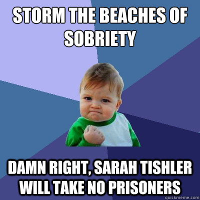 Storm the beaches of sobriety  damn right, Sarah Tishler will take no prisoners   Success Kid