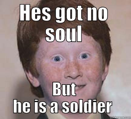 HES GOT NO SOUL BUT HE IS A SOLDIER  Over Confident Ginger