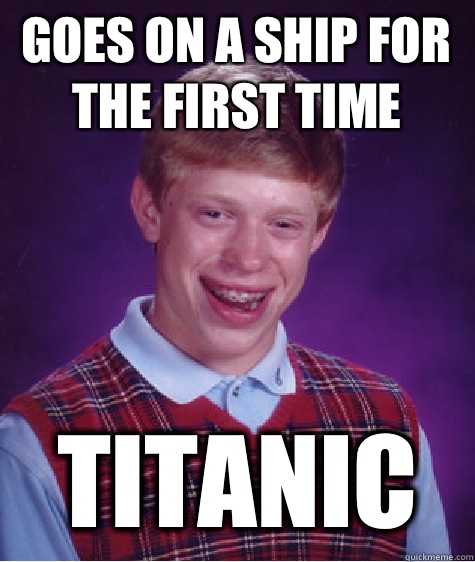 Goes on a ship for the first time Titanic  Bad Luck Brian