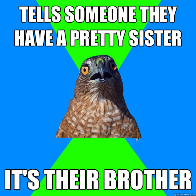 Tells someone they have a pretty sister It's their brother  Hawkward