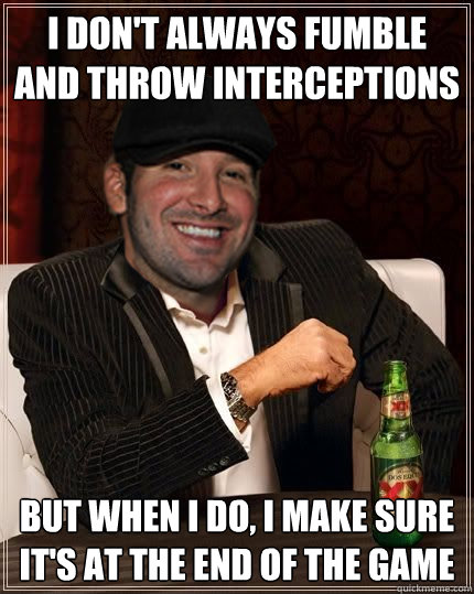 I don't always fumble and throw interceptions But when I do, I make sure it's at the end of the game - I don't always fumble and throw interceptions But when I do, I make sure it's at the end of the game  Most Overrated QB in the World