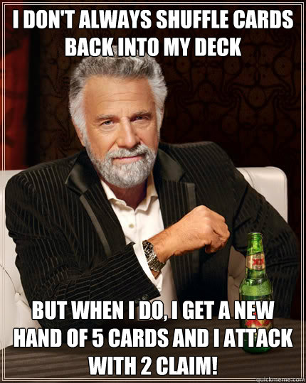 I don't always shuffle cards back into my deck BUT WHEN I DO, I get a new hand of 5 cards and I attack with 2 claim!  Dos Equis man