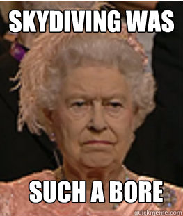 Skydiving was  such a bore - Skydiving was  such a bore  Queen of England