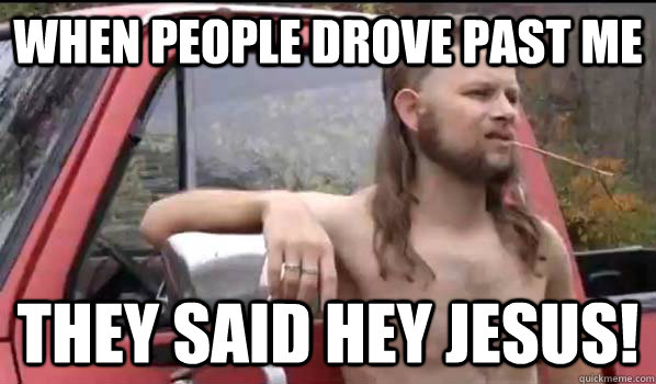 When people drove past me They said Hey jesus!  Almost Politically Correct Redneck