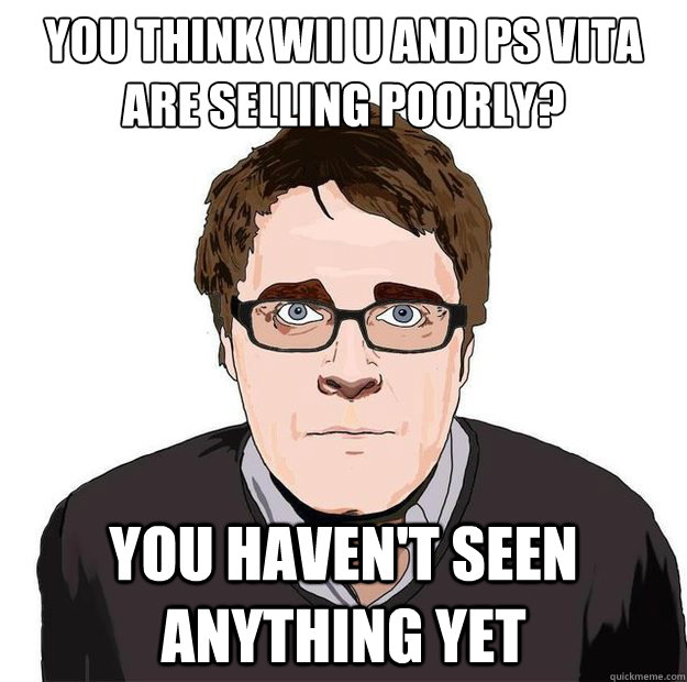 You think Wii U and PS vita are selling poorly? You haven't seen anything yet - You think Wii U and PS vita are selling poorly? You haven't seen anything yet  Always Online Adam Orth