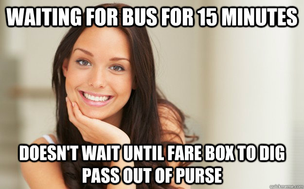 Waiting for bus for 15 minutes Doesn't wait until fare box to dig pass out of purse  Good Girl Gina