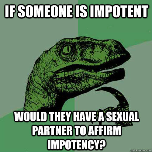 If someone is impotent Would they have a sexual partner to affirm impotency? - If someone is impotent Would they have a sexual partner to affirm impotency?  Philosoraptor