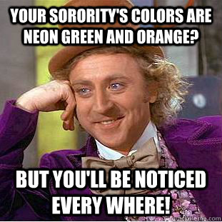 Your sorority's colors are neon green and orange? But you'll be noticed every where! - Your sorority's colors are neon green and orange? But you'll be noticed every where!  Condescending Wonka