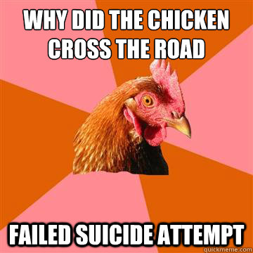 Why did the chicken cross the road Failed suicide attempt  Anti-Joke Chicken