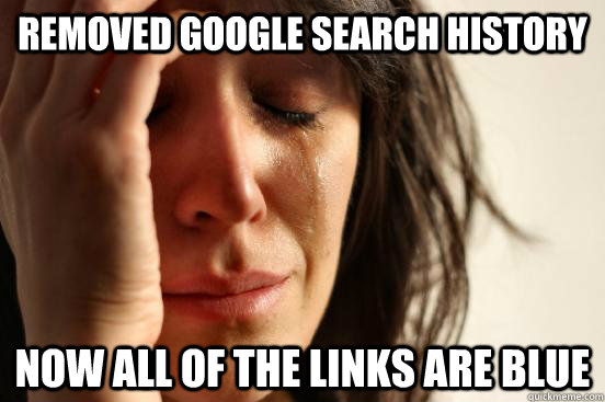 removed google search history now all of the links are blue  First World Problems