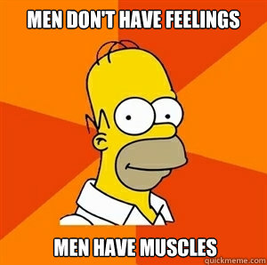 Men don't have feelings  Men have muscles - Men don't have feelings  Men have muscles  Advice Homer