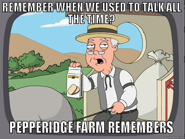 REMEMBER WHEN WE USED TO TALK ALL THE TIME? PEPPERIDGE FARM REMEMBERS Pepperidge Farm Remembers