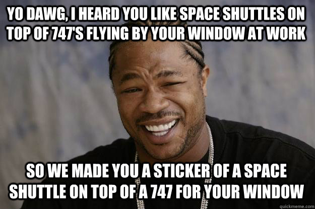 yo dawg, i heard you like Space Shuttles on top of 747's flying by your window at work So we made you a sticker of a space shuttle on top of a 747 for your window   Xzibit