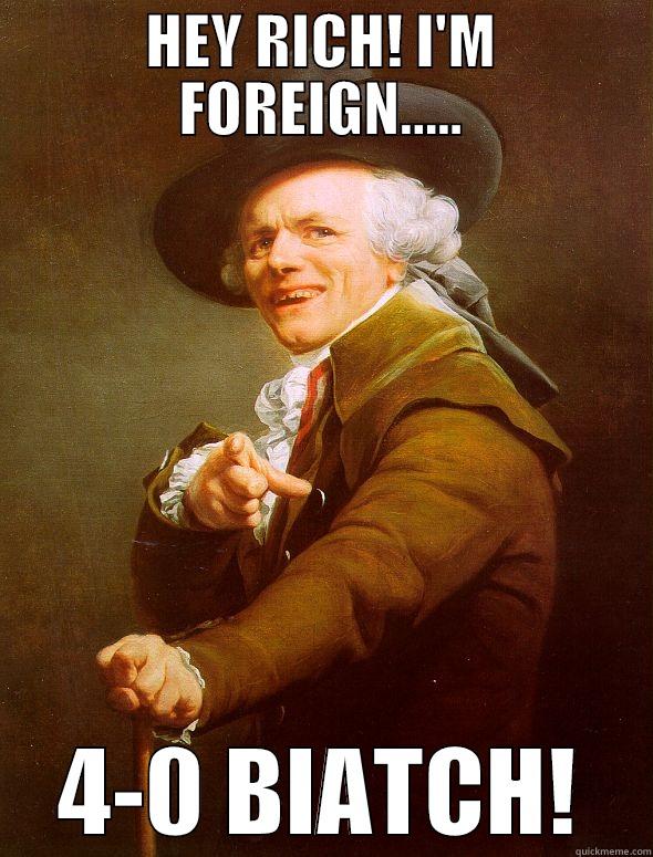 FOREIGN -HOE! - HEY RICH! I'M FOREIGN..... 4-0 BIATCH! Joseph Ducreux