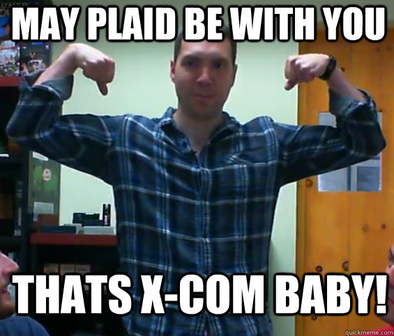 May plaid be with you thats x-com baby!  