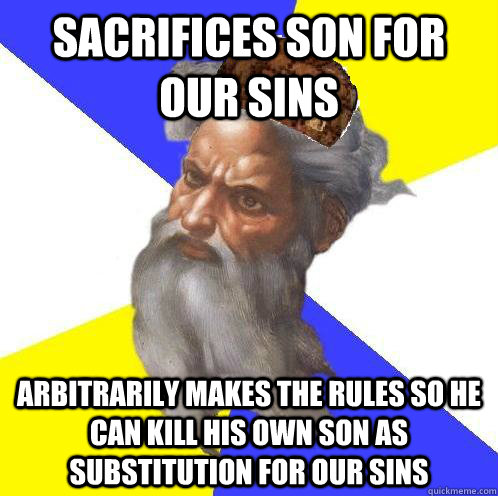 Sacrifices son for our sins arbitrarily makes the rules so he can kill his own son as substitution for our sins  Scumbag God