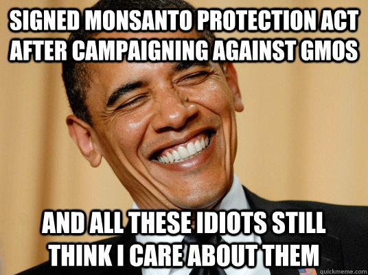 Signed Monsanto protection act after campaigning against GMOs And all these idiots still think i care about them - Signed Monsanto protection act after campaigning against GMOs And all these idiots still think i care about them  Laughing Obama