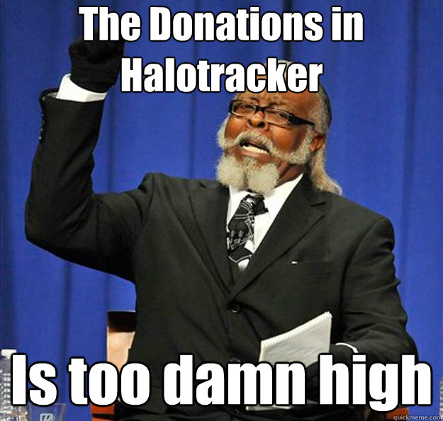 The Donations in Halotracker Is too damn high - The Donations in Halotracker Is too damn high  Jimmy McMillan