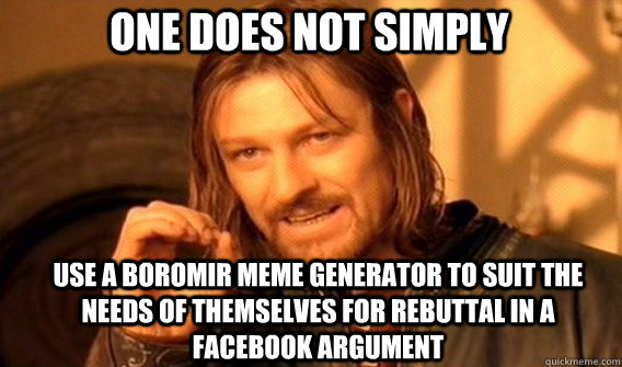 one does not simply use a boromir meme generator to suit the needs of themselves for rebuttal in a facebook argument - one does not simply use a boromir meme generator to suit the needs of themselves for rebuttal in a facebook argument  Boromir