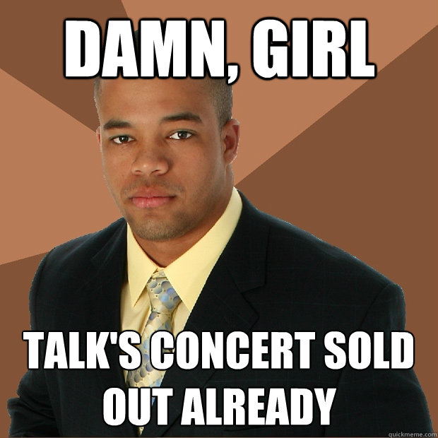 Damn, Girl Talk's concert sold out already  Successful Black Man