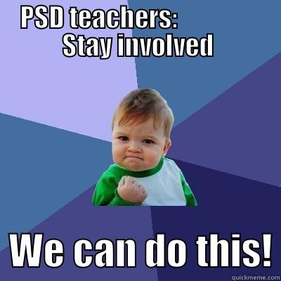 PSD TEACHERS:                 STAY INVOLVED   WE CAN DO THIS! Success Kid