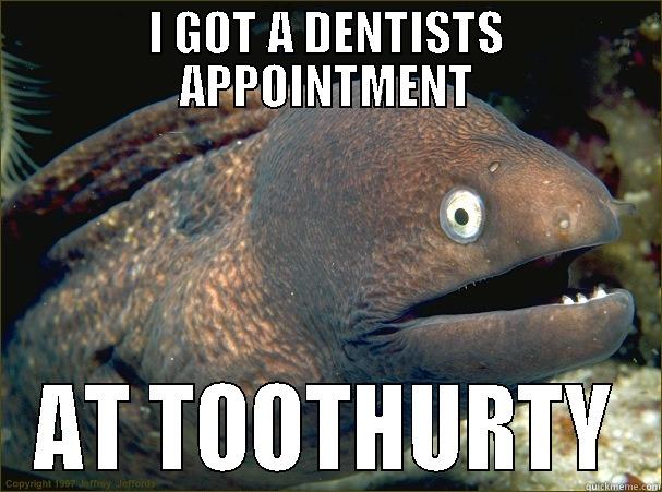 I GOT A DENTISTS APPOINTMENT AT TOOTHURTY Bad Joke Eel