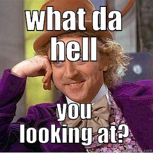 this is creepy.. - WHAT DA HELL YOU LOOKING AT? Condescending Wonka