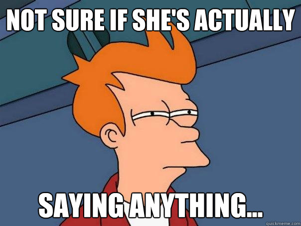 not sure if she's actually saying anything...  Futurama Fry