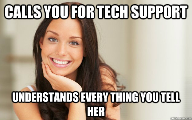 Calls you for tech support  Understands every thing you tell her  Good Girl Gina