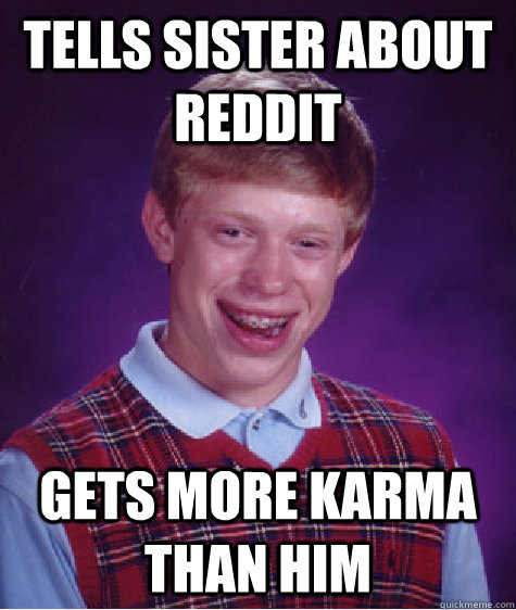 Tells sister about reddit  gets more karma than him  Bad Luck Brian