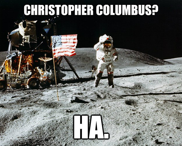 Christopher Columbus? HA.  Unimpressed Astronaut