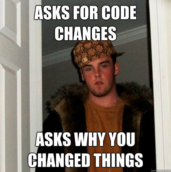 Asks for code changes asks why you changed things - Asks for code changes asks why you changed things  Scumbag Steve