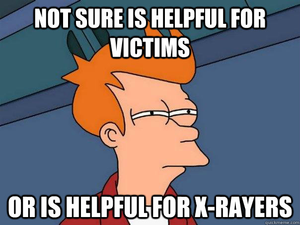 Not sure is helpful for victims Or is helpful for x-rayers - Not sure is helpful for victims Or is helpful for x-rayers  Futurama Fry