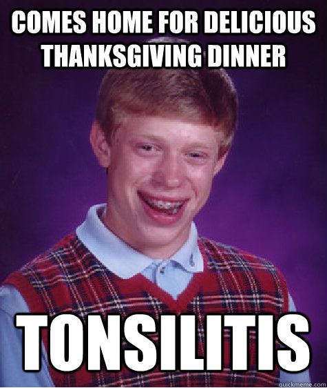 Comes home for delicious thanksgiving dinner tonsilitis  Bad Luck Brian