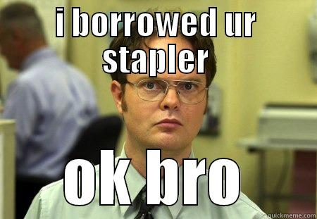 I BORROWED UR STAPLER OK BRO Schrute