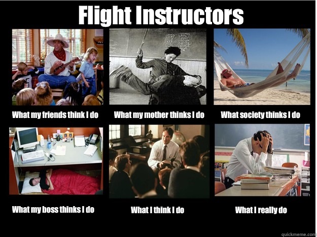 Flight Instructors What my friends think I do What my mother thinks I do What society thinks I do What my boss thinks I do What I think I do What I really do  What People Think I Do
