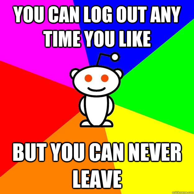 You can log out any time you like but you can never leave  Reddit Alien