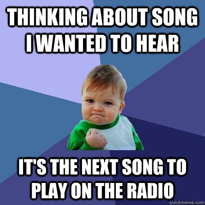 Thinking about song I wanted to hear it's the next song to play on the radio - Thinking about song I wanted to hear it's the next song to play on the radio  Success Kid