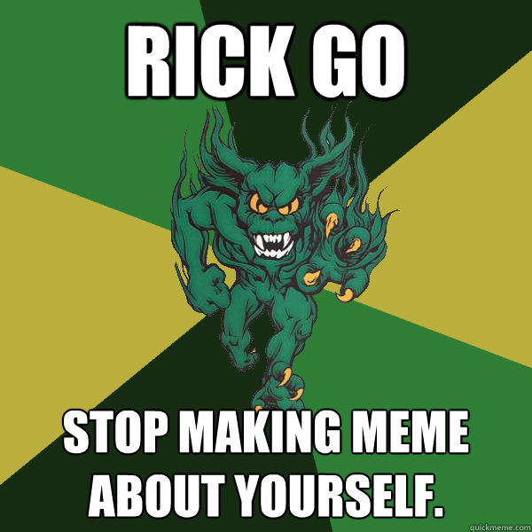 Rick Go Stop making meme about yourself. - Rick Go Stop making meme about yourself.  Green Terror