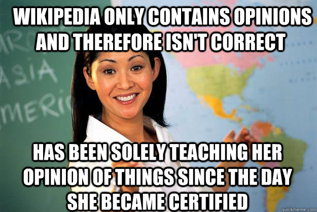  Wikipedia only contains opinions and therefore isn't correct  Has been solely teaching her opinion of things since the day she became certified      Unhelpful High School Teacher