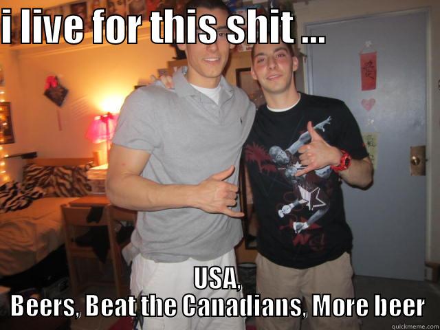 I LIVE FOR THIS SHIT ...                USA, BEERS, BEAT THE CANADIANS, MORE BEER Misc