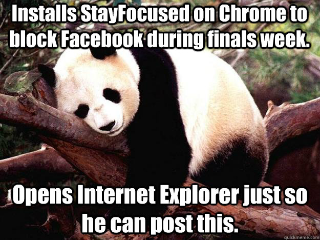 Installs StayFocused on Chrome to block Facebook during finals week. Opens Internet Explorer just so he can post this.  Procrastination Panda