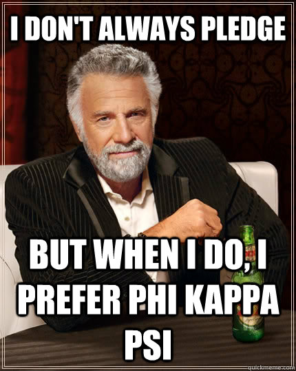 I don't always pledge But when i do, i prefer phi kappa psi  The Most Interesting Man In The World