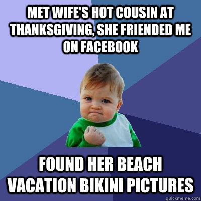 Met wife's hot cousin at Thanksgiving, she friended me on Facebook Found her beach vacation bikini pictures  Success Kid