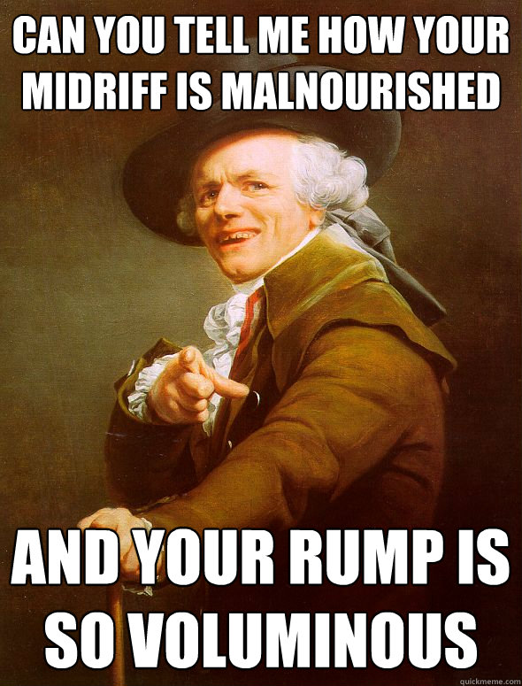 Can you tell me how your midriff is malnourished and your rump is so voluminous  Joseph Ducreux